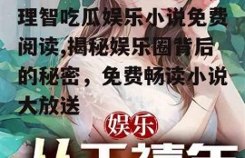 理智吃瓜娱乐小说免费阅读,揭秘娱乐圈背后的秘密，免费畅读小说大放送