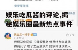 娱乐吃瓜酱的评论,揭秘娱乐圈最新热点事件
