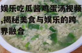 娱乐吃瓜酱鸡蛋汤视频,揭秘美食与娱乐的跨界融合