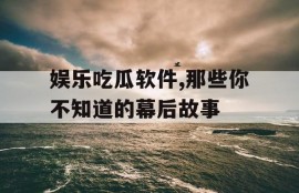 娱乐吃瓜软件,那些你不知道的幕后故事