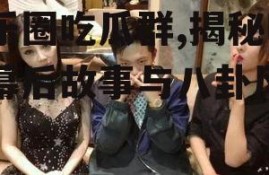 娱乐圈吃瓜群,揭秘明星幕后故事与八卦风云