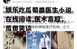 娱乐吃瓜蜀黍医生小说在线阅读,医术高超，瓜田笑谈