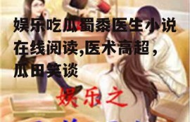 娱乐吃瓜蜀黍医生小说在线阅读,医术高超，瓜田笑谈