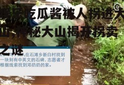 娱乐吃瓜酱被人拐进大山,神秘大山揭开拐卖之谜