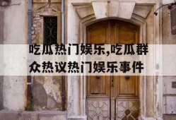 吃瓜热门娱乐,吃瓜群众热议热门娱乐事件