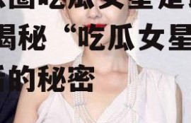 娱乐圈吃瓜女星是谁小说,揭秘“吃瓜女星”背后的秘密