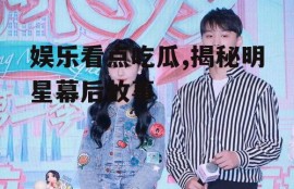 娱乐看点吃瓜,揭秘明星幕后故事