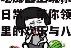 娱乐吃瓜酱上班,揭秘职场日常，带你领略办公室里的欢乐与八卦
