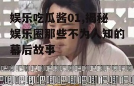 娱乐吃瓜酱01,揭秘娱乐圈那些不为人知的幕后故事