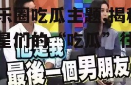 娱乐圈吃瓜主题,揭秘明星们的“吃瓜”往事