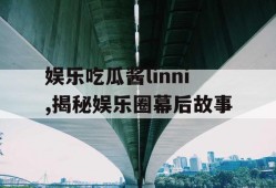 娱乐吃瓜酱linni,揭秘娱乐圈幕后故事