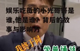娱乐吃瓜的小光哥哥是谁,他是谁？背后的故事与影响力