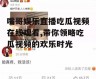 嘴哥娱乐直播吃瓜视频在线观看,带你领略吃瓜视频的欢乐时光