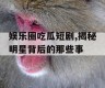 娱乐圈吃瓜短剧,揭秘明星背后的那些事
