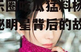 娱乐圈吃瓜猛料杨幂,揭秘明星背后的故事