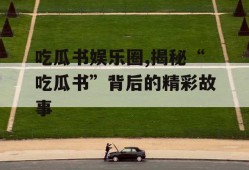 吃瓜书娱乐圈,揭秘“吃瓜书”背后的精彩故事