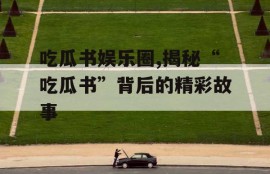 吃瓜书娱乐圈,揭秘“吃瓜书”背后的精彩故事