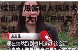 娱乐吃瓜酱被人拐进大山,神秘大山揭开拐卖之谜