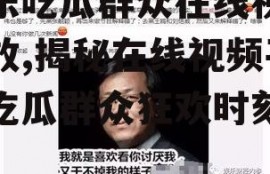 娱乐吃瓜群众在线视频播放,揭秘在线视频平台吃瓜群众狂欢时刻