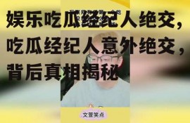 娱乐吃瓜经纪人绝交,吃瓜经纪人意外绝交，背后真相揭秘