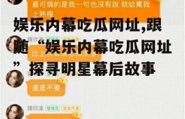 娱乐内幕吃瓜网址,跟随“娱乐内幕吃瓜网址”探寻明星幕后故事