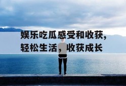 娱乐吃瓜感受和收获,轻松生活，收获成长
