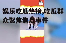 娱乐吃瓜热榜,吃瓜群众聚焦焦点事件