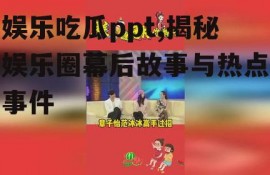 娱乐吃瓜ppt,揭秘娱乐圈幕后故事与热点事件