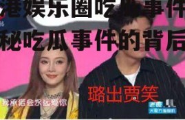 香港娱乐圈吃瓜事件,揭秘吃瓜事件的背后真相