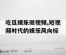 吃瓜娱乐微视频,短视频时代的娱乐风向标