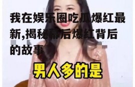 我在娱乐圈吃瓜爆红最新,揭秘幕后爆红背后的故事