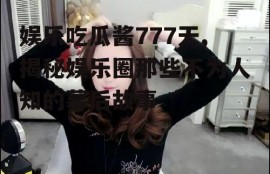 娱乐吃瓜酱777天,揭秘娱乐圈那些不为人知的幕后故事