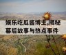 娱乐吃瓜酱博主,揭秘幕后故事与热点事件