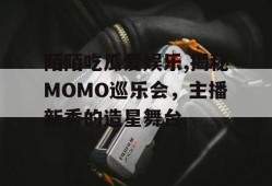 陌陌吃瓜爱娱乐,揭秘MOMO巡乐会，主播新秀的造星舞台