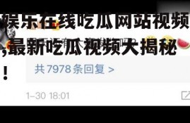 娱乐在线吃瓜网站视频,最新吃瓜视频大揭秘！
