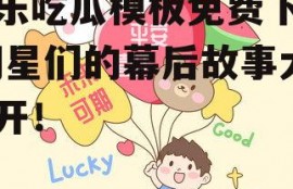 娱乐吃瓜模板免费下载,明星们的幕后故事大公开！