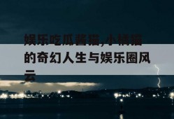 娱乐吃瓜酱猫,小橘猫的奇幻人生与娱乐圈风云