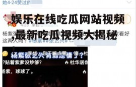 娱乐在线吃瓜网站视频,最新吃瓜视频大揭秘！