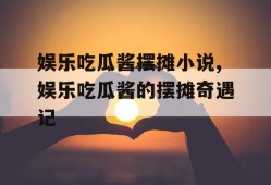 娱乐吃瓜酱摆摊小说,娱乐吃瓜酱的摆摊奇遇记