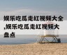 娱乐吃瓜走红视频大全,娱乐吃瓜走红视频大盘点