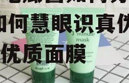 娱乐吃瓜酱如何分辨面膜,如何慧眼识真伪，挑选优质面膜