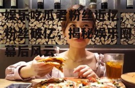 娱乐吃瓜君粉丝近亿,粉丝破亿，揭秘娱乐圈幕后风云