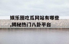 娱乐圈吃瓜网站有哪些,揭秘热门八卦平台