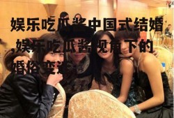 娱乐吃瓜酱中国式结婚,娱乐吃瓜酱视角下的婚俗变迁
