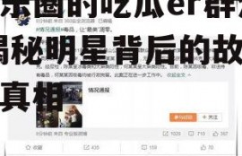 娱乐圈的吃瓜er群众,揭秘明星背后的故事与真相