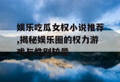 娱乐吃瓜女权小说推荐,揭秘娱乐圈的权力游戏与性别较量