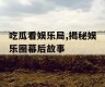 吃瓜看娱乐局,揭秘娱乐圈幕后故事