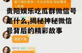 贵阳娱乐吃瓜群微信号是什么,揭秘神秘微信号背后的精彩故事