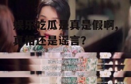 娱乐吃瓜是真是假啊,真相还是谣言？