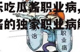 娱乐吃瓜酱职业病,吃瓜酱的独家职业病解析